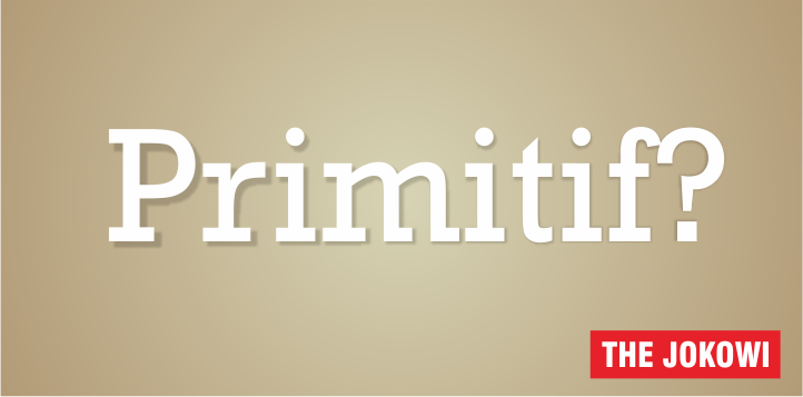 Apakah yang dimaksud dengan Primitif? Suku Primitif? Kegiatan Primitif? Orang Primitif? Apakah yang dimaksud dengan Primitif? Suku Primitif? Kegiatan Primitif? Orang Primitif?
