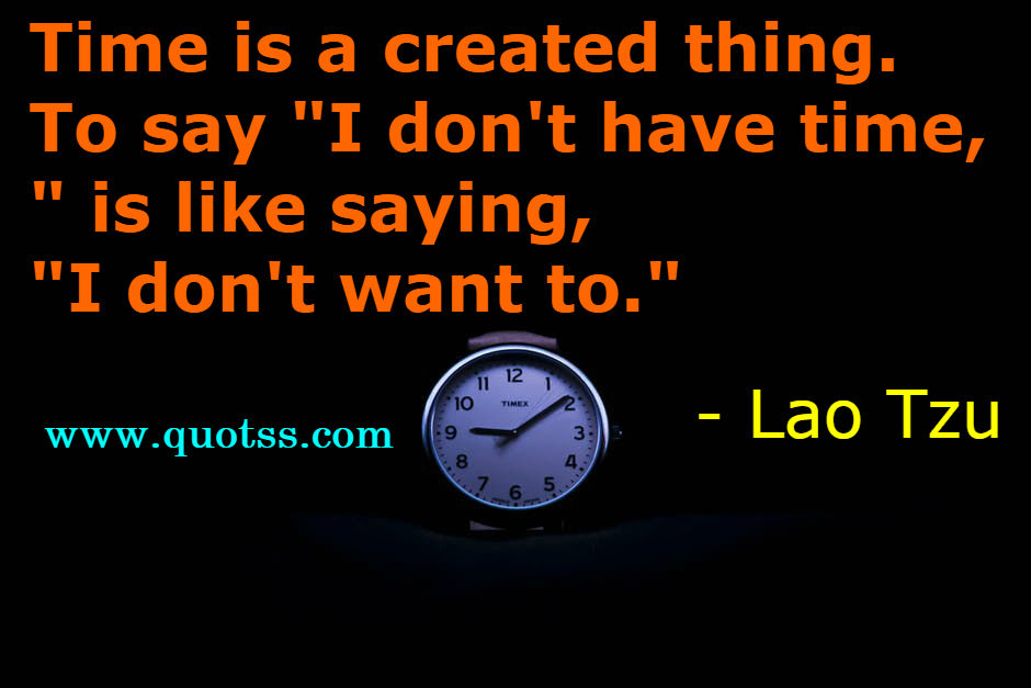 Image Quote on Quotss - Time is a created thing. To say "I don't have time," is like saying, "I don't want to." by