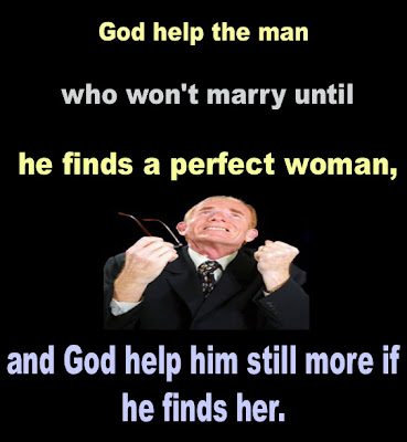 God help the man who won't marry until he finds a perfect woman, and God help him still more if he finds her.