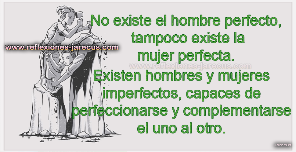 No existe el hombre perfecto, tampoco existe la mujer perfecta.