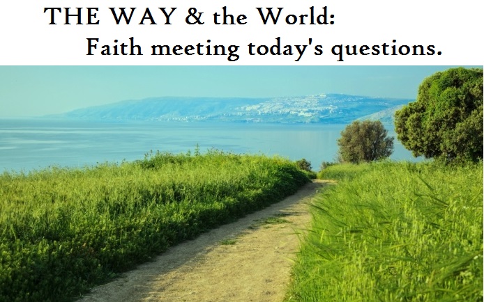 THE WAY & the World: Faith meeting today's questions.