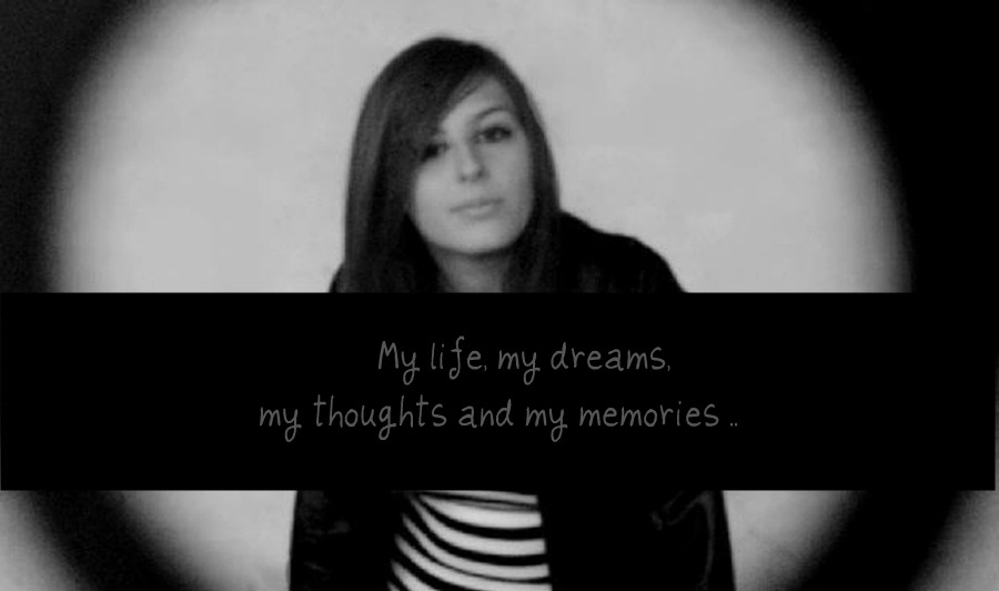 My life, my dreams, my thoughts and my memories ..