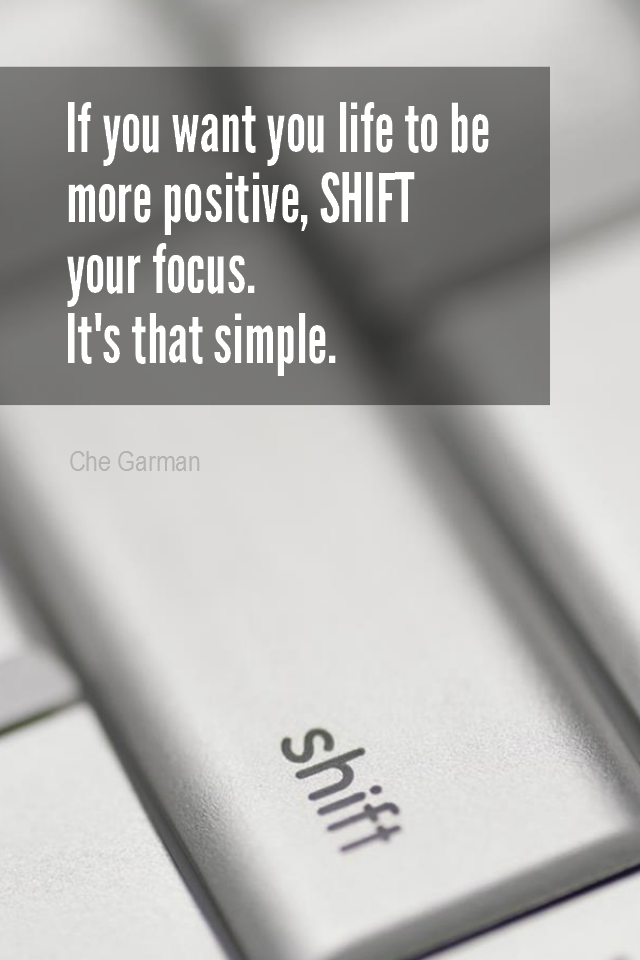 visual quote - image quotation for POSITIVE THINKING - If you want your life to be more positive, SHIFT your focus. It's that simple. - Che Garman
