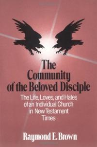 The Community of the Beloved Disciple: The Life, Loves and Hates of an Individual Church in New Testament Times Raymond Edward Brown