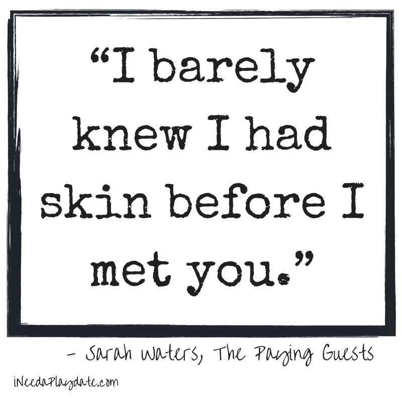 “I barely knew I had skin before I met you.” Sarah Waters, The Paying Guests