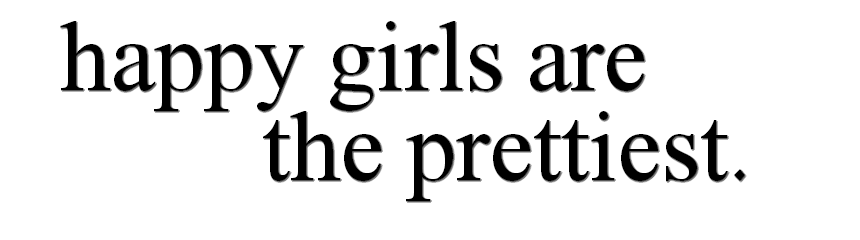 happy girls are the prettiest.