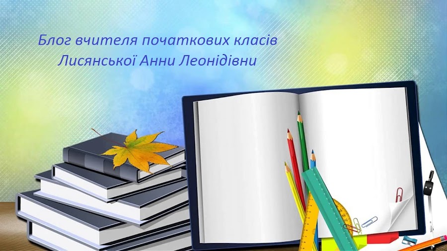 Блог вчителя початкових класів Лисянської Анни Леонідівни