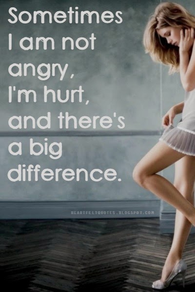 Sometimes I am not angry, I'm hurt, and there's a big difference