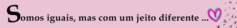 <center>somos iguais, mas com um jeito diferente ... ♥</center>