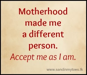 Motherhood made me a different person. Accept me as I am.
