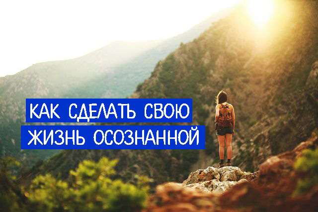 Как сделать осознанной свою жизнь