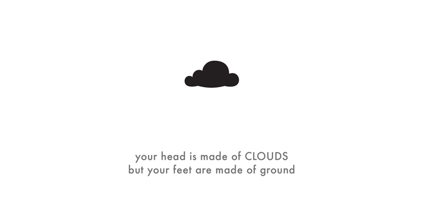 your head is made of clouds but your feet are made of ground