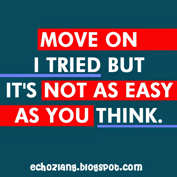Move on. I tried but its not as easy as you think. Move on. I tried but its not as easy as you think.
