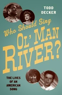 Who Should Sing 'Ol' Man River'?: The Lives of an American Song by Todd Decker