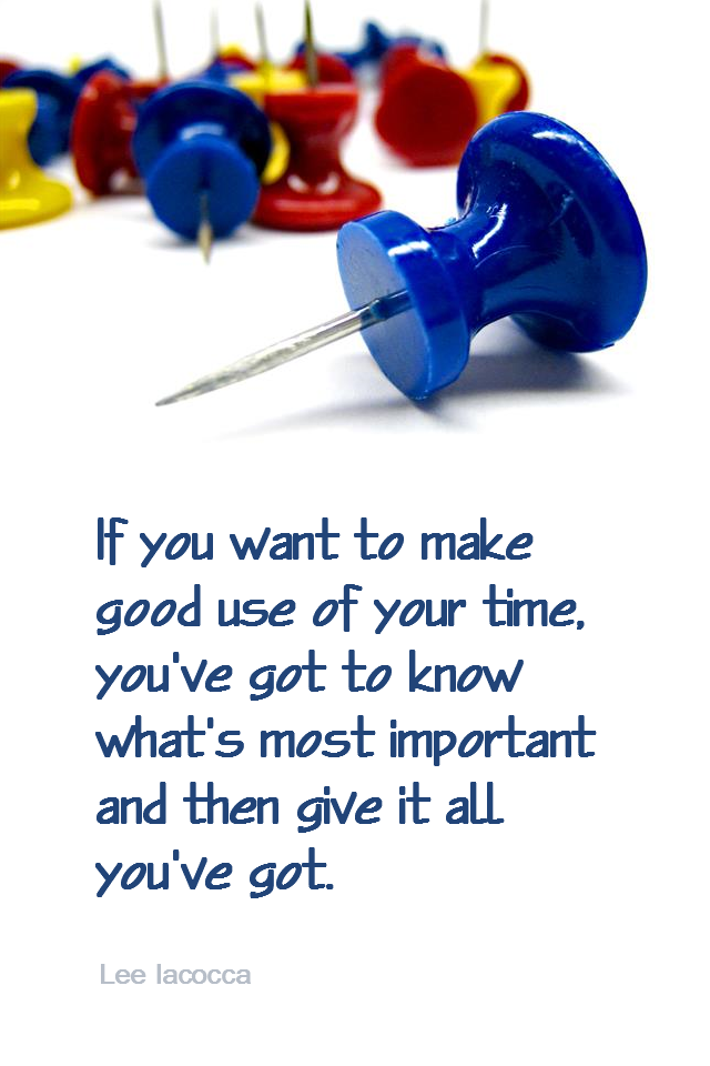 visual quote - image quotation for PRIORITIES & GOALS - If you want to make good use of your time, you've got to know what's most important and then give it all you've got. - Lee Iacocca