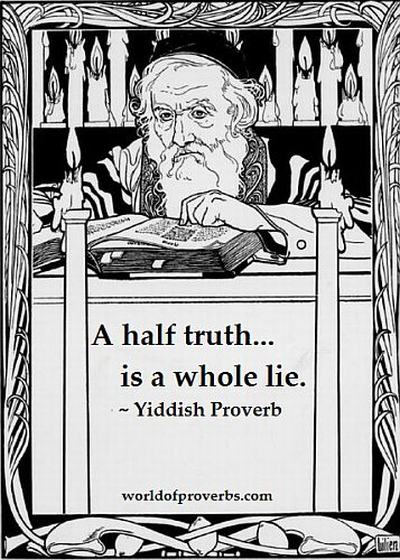 World of Proverbs: A half-truth is a whole lie. ~ Yiddish Proverb [15013]