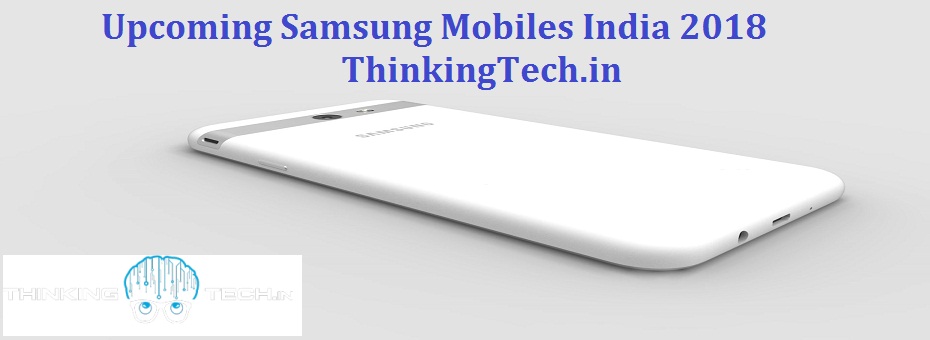 Upcoming Samsung Mobiles India | Samsung Upcoming Phones 2018 | Thinkingtech