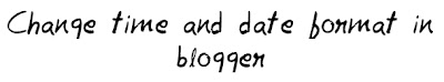 Change time and date format in blogger Change time and date format in blogger MohitChar