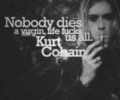 "Nadie muere virgen, la vida nos folla a todos" -Kurt Cobain
