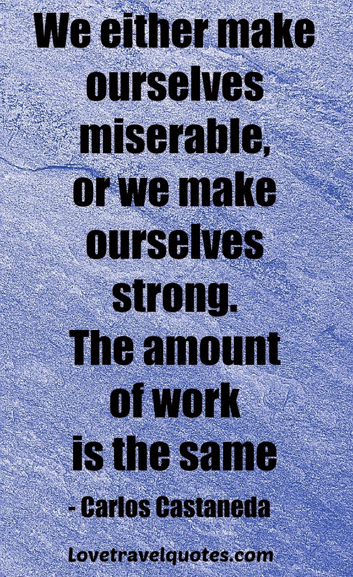 We either make ourselves miserable, or we make ourselves strong. The