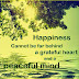 Happiness cannot be far behind a grateful heart and a peaceful mind.