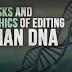 The Risks And The Ethics Of Editing Human DNA