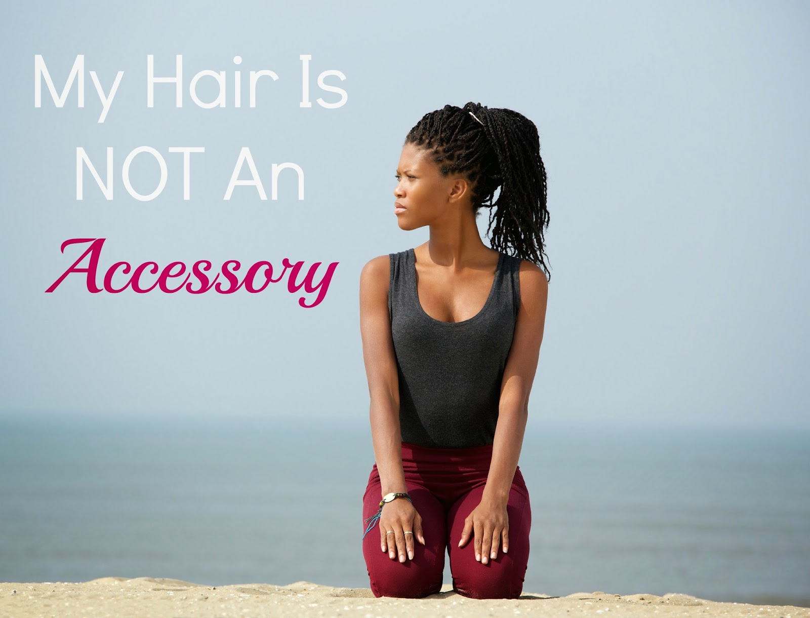 My hair is NOT an accessory Seriously Natural