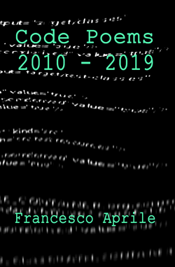 Code Poems 2010-2019 by Francesco Aprile | Available Now @ Amazon!