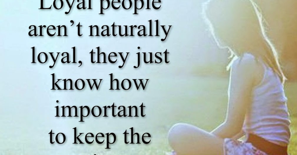 Awesome Quotes: Loyal people aren’t naturally loyal