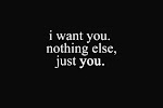 I want you. Nothing else, just you