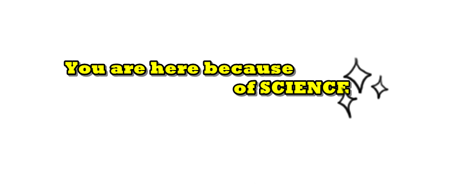 you are here because of science