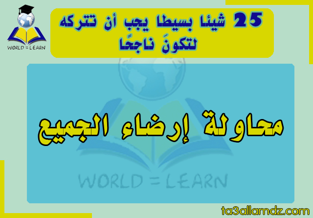 25 شيئا بسيطا يجب أن تتركه لتكونَ ناجحًا 25 شيئا بسيطا يجب أن تتركه لتكونَ ناجحًا