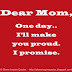 Dear Mom, One day.. I'll make you proud. I promise.