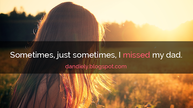 Sometimes, just sometimes, I missed my dad. Sometimes, just sometimes, I missed my dad.