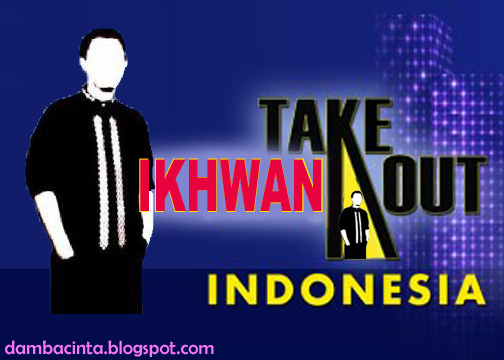 Take Ikhwan Out.....ya Ukhti.... damba cinta