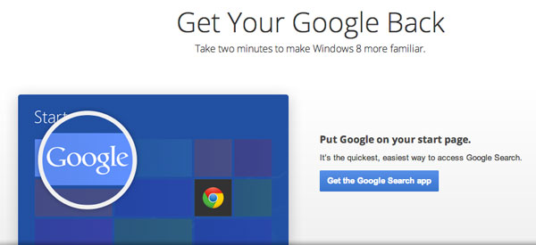 Want to make Windows 8 more familiar? It only takes a few minutes to put Google Search and Chrome on your Start page. http://www.GetYourGoogleBack.com Want to make Windows 8 more familiar? It only takes a few minutes to put Google Search and Chrome on your Start page. http://www.GetYourGoogleBack.com