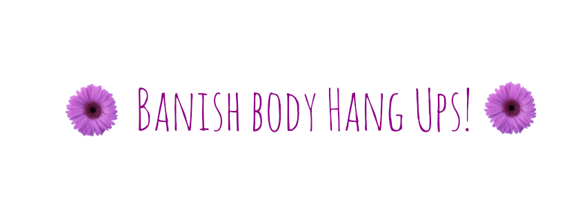 Banish Body Hang Ups