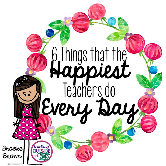 Teaching Outside the Box: 6 Things That the HAPPIEST Teachers Do Every Day