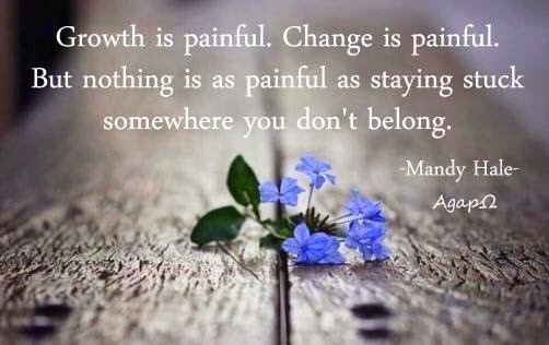 Growth is painful. Change is painful. But nothing is as painful as