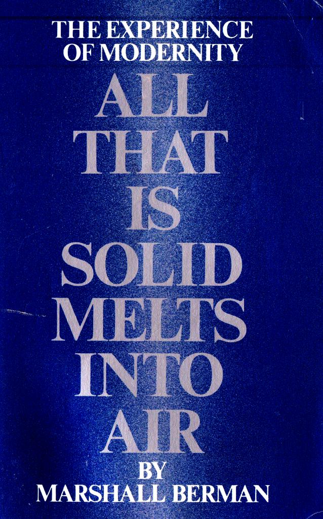 berman all that is solid melts into air essay All that is solid melts into air is an academic text written by marshall berman between 1971 and 1981, and published in new york city in 1982 the book. berman all that is solid melts into air essay All that is solid melts into air is an academic text written by marshall berman between 1971 and 1981, and published in new york city in 1982 the book.