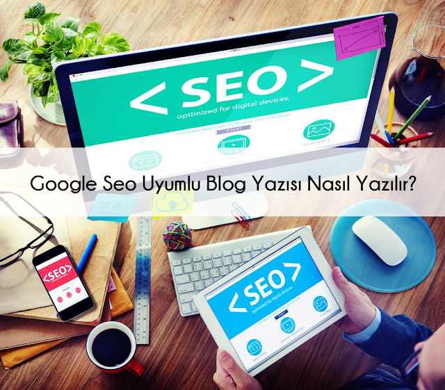 Google Seo Uyumlu Blog Yazısı Nasıl Yazılır