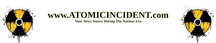 www.ATOMICINCIDENTS.com - Your News Source During The Nuclear Era