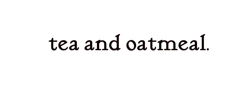 tea and oatmeal.