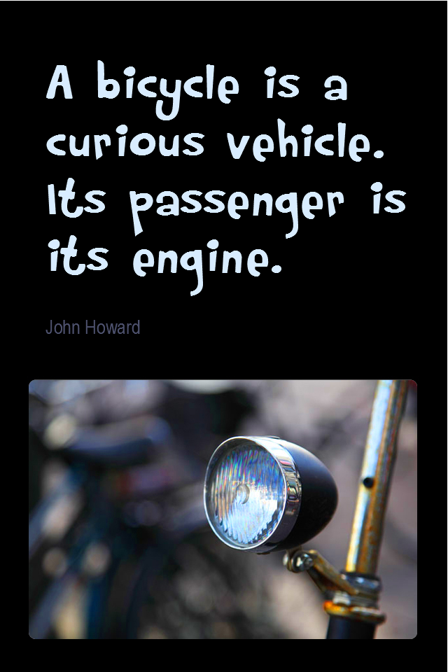 visual quote - image quotation for FITNESS - A bicycle is a curious vehicle. Its passenger is its engine. - John Howard