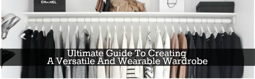 Ultimate Guide To Creating A Versatile And Wearable Wardrobe