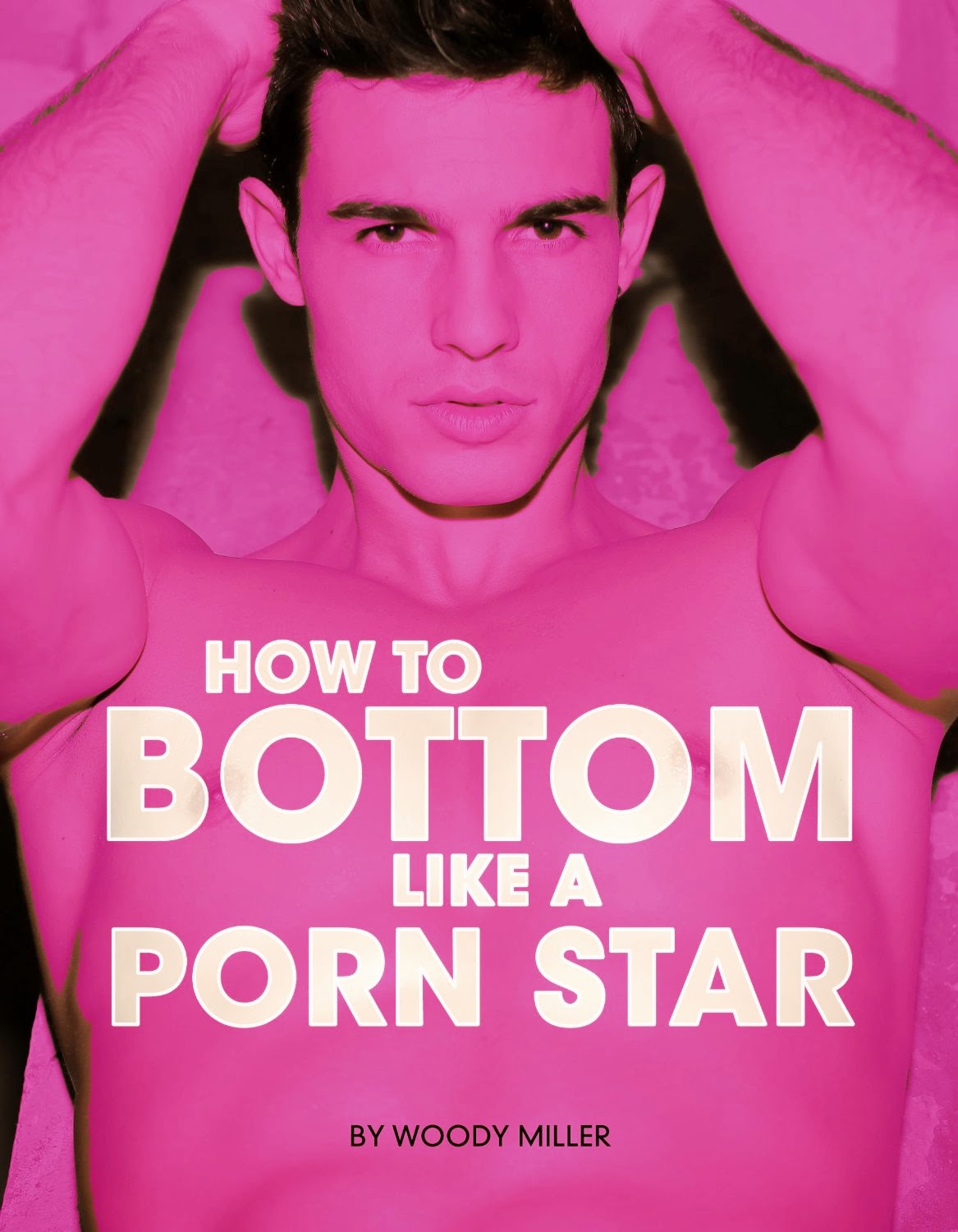 How To Bottom Like A Porn Star. The Ultimate Guide To Gay Sex. (Woody Miller)