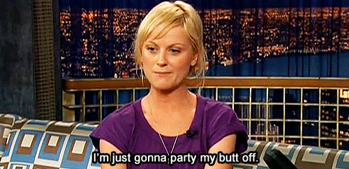 Amy Poehler saying I'm just gonna party my butt off