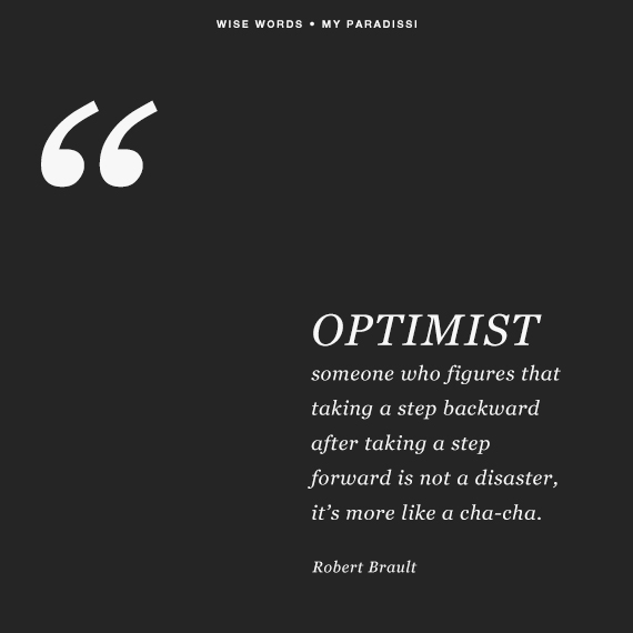 OPTIMIST: someone who figures that taking a step backward after taking a step forward is not a disaster, it’s more like a cha-cha. Quote by Robert Brault
