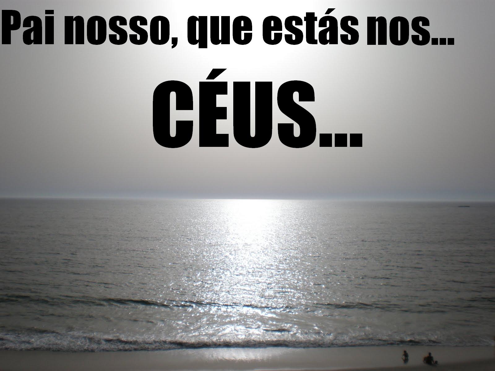 Deus Vive...: VOCÊ DIZ: Pai nosso que estás nos céus...