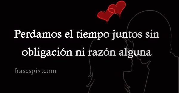 Perdamos el tiempo juntos sin obligación ni razón alguna originales frases de amor con corazones-pareja--frasepix